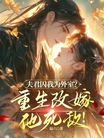 夫君囚我为外室？重生改嫁他死敌！夫君囚我为外室？重生改嫁他死敌！