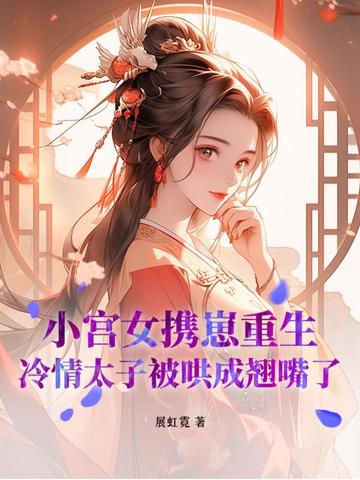 小宫女携崽重生，冷情太子被哄成翘嘴了小宫女携崽重生，冷情太子被哄成翘嘴了