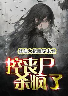 修仙大佬魂穿末世：控丧尸杀疯了修仙大佬魂穿末世：控丧尸杀疯了